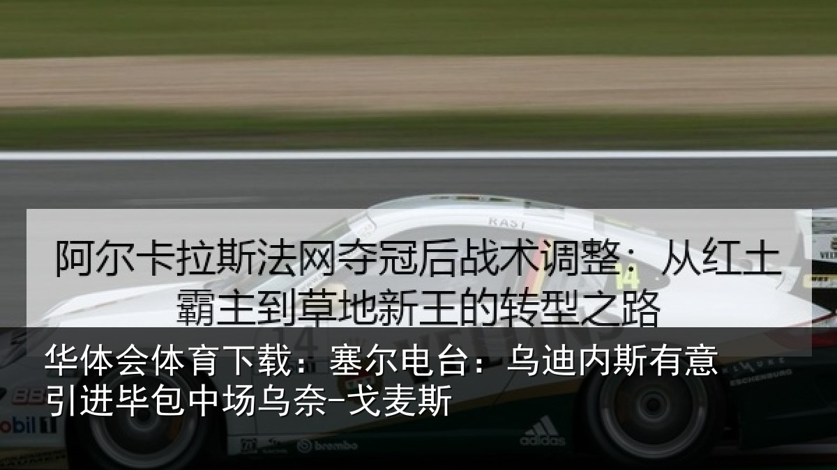 华体会体育下载:塞尔电台:乌迪内斯有意引进毕包中场乌奈-戈麦斯