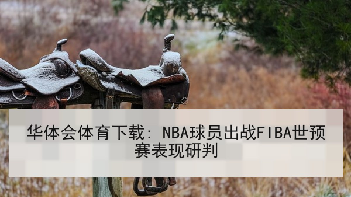 华体会体育下载: NBA球员出战FIBA世预赛表现研判 华体会体育下载: NBA球员出战FIBA世预赛表现研判