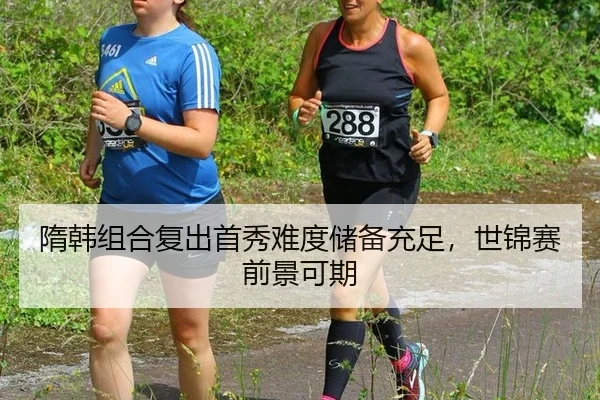 隋韩组合复出首秀难度储备充足，世锦赛前景可期