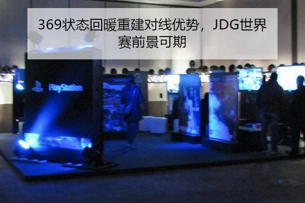 369状态回暖重建对线优势，JDG世界赛前景可期
