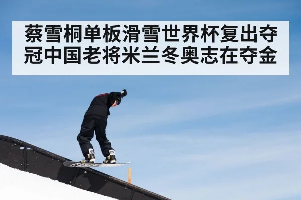 蔡雪桐单板滑雪世界杯复出夺冠中国老将米兰冬奥志在夺金