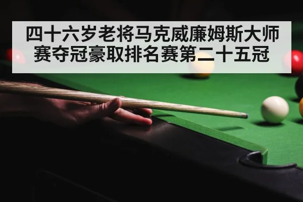 四十六岁老将马克威廉姆斯大师赛夺冠豪取排名赛第二十五冠
