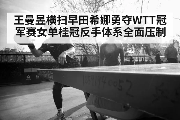 王曼昱横扫早田希娜勇夺WTT冠军赛女单桂冠反手体系全面压制